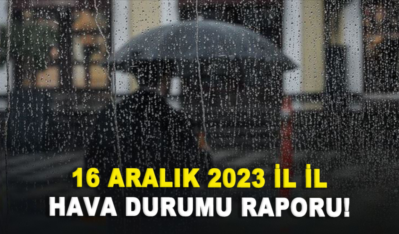 16 Aralık 2023 il il hava durumu raporu!