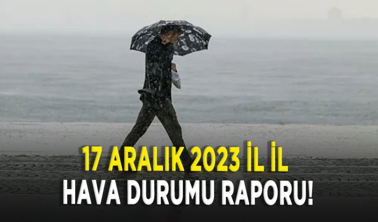 17 Aralık 2023 il il hava durumu raporu!