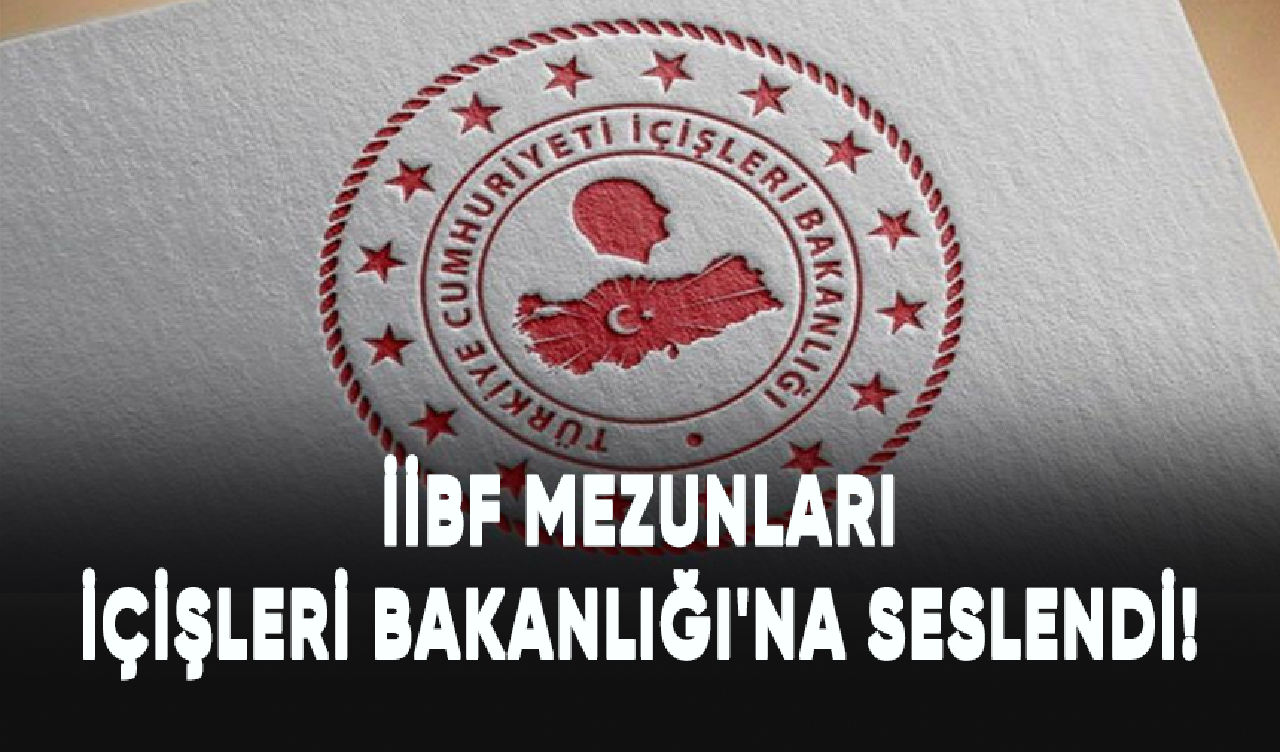 İİBF mezunları İçişleri Bakanlığı'na seslendi!