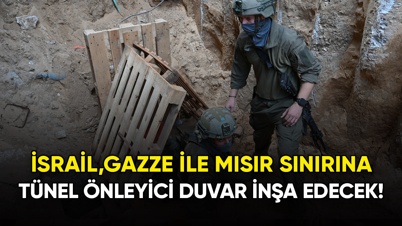 İsrail, Gazze ile Mısır sınırına tünel önleyici duvar inşa edecek!