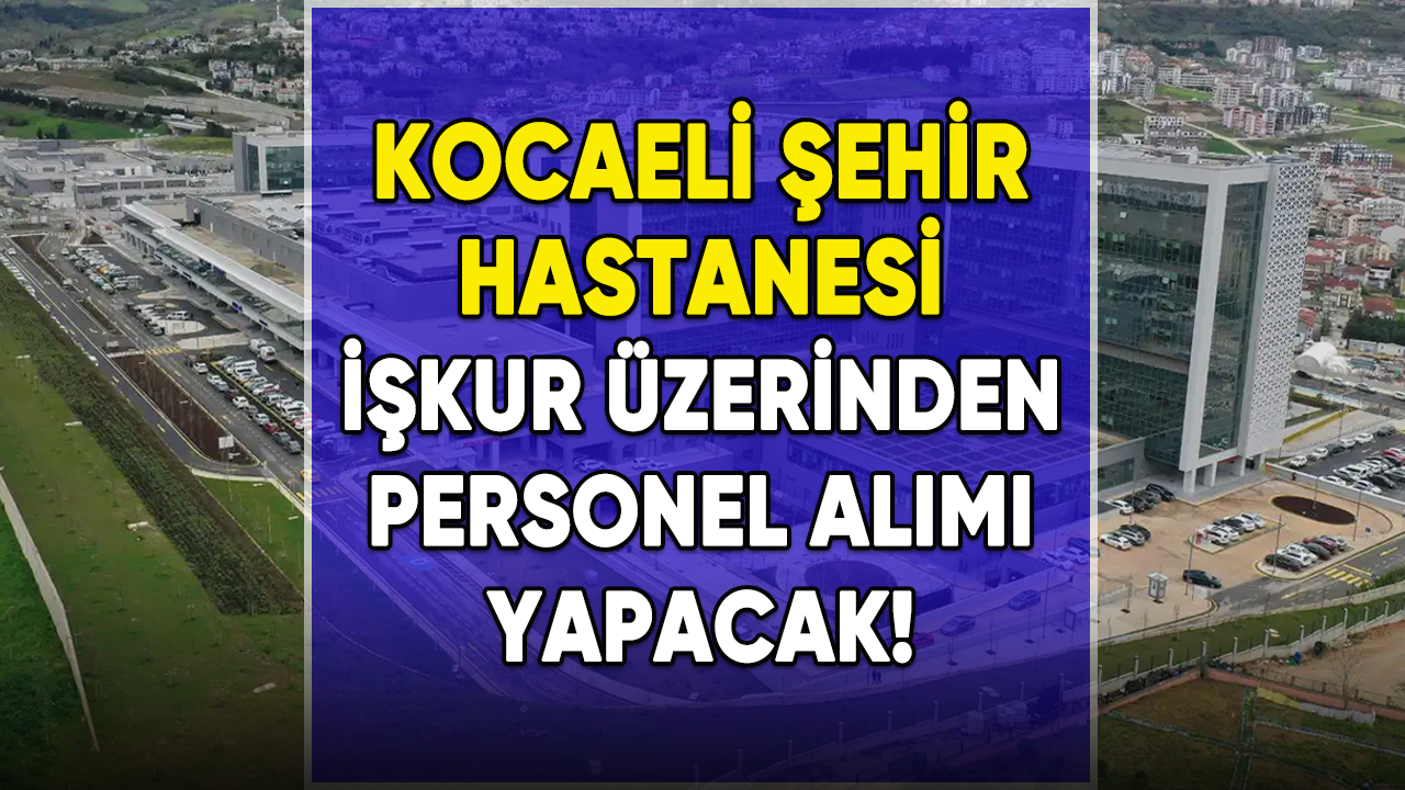 Kocaeli Şehir Hastanesi İŞKUR aracılığıyla personel alımı yapacak!