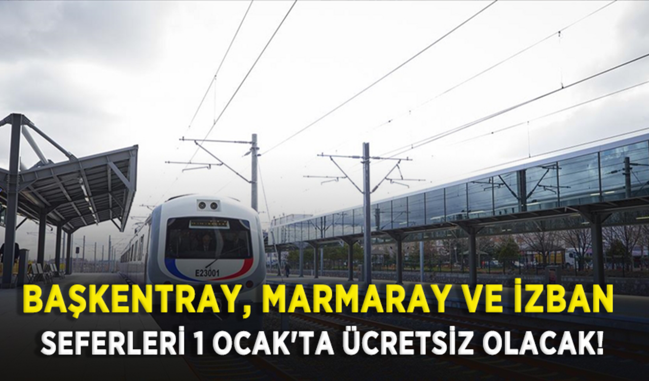 Başkentray, Marmaray ve İZBAN seferleri 1 Ocak'ta ücretsiz olacak!