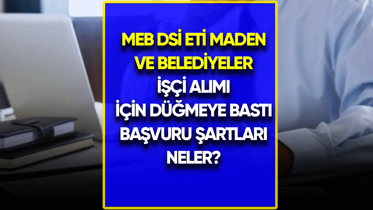 MEB DSİ ETİ Maden ve belediyeler işçi alımı için düğmeye bastı!