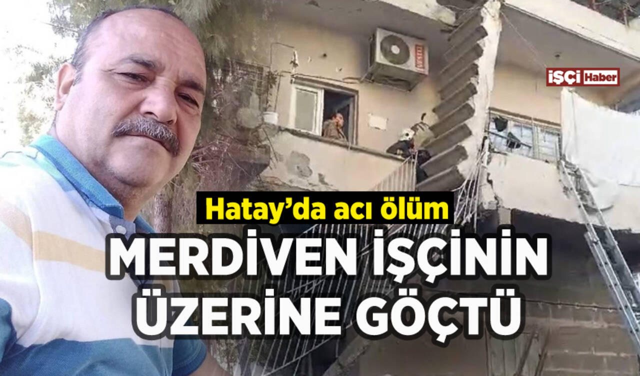 Hatay'da yıkılan merdiven işçiyi hayattan kopardı