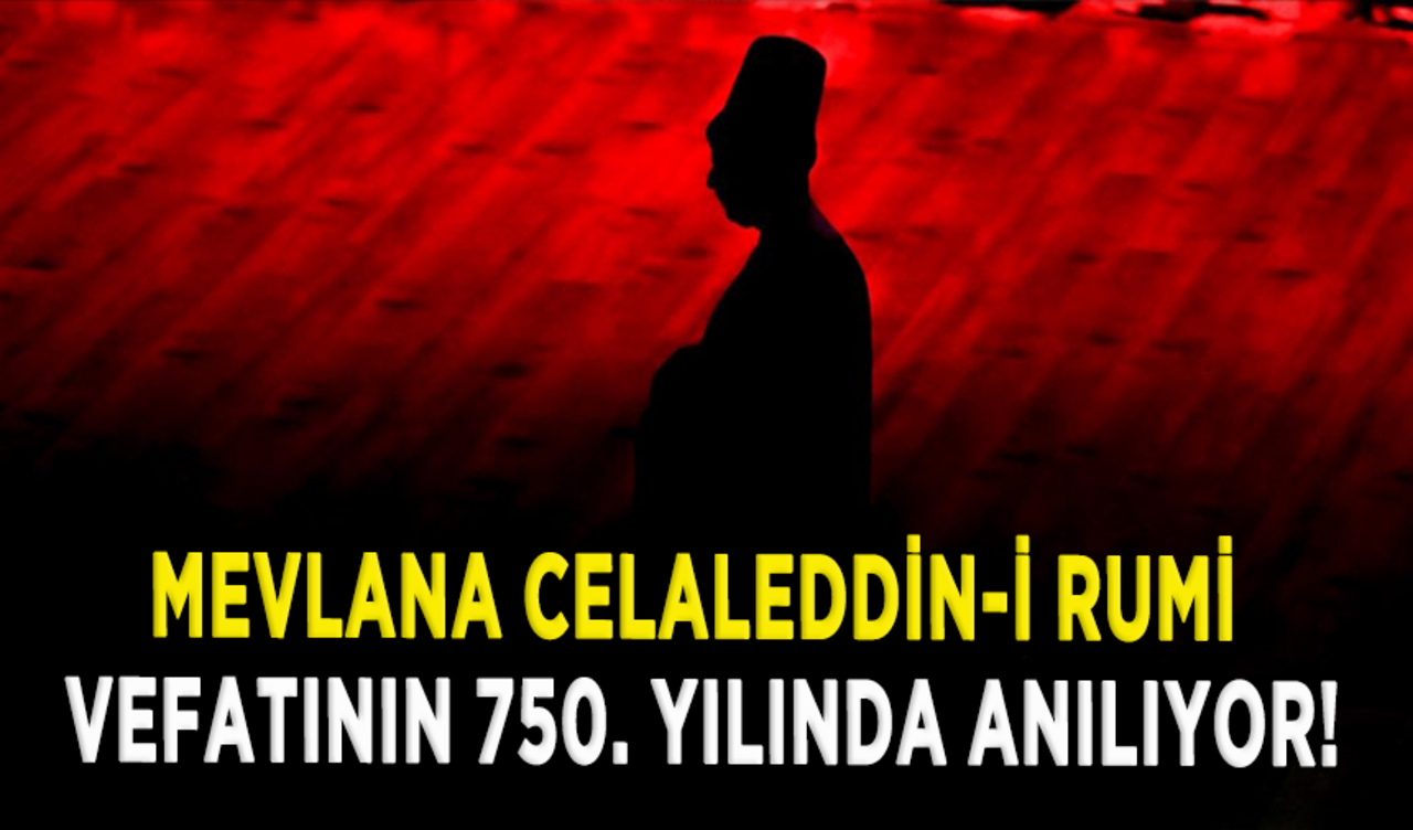 Mevlana Celaleddin-i Rumi vefatının 750. yılında anılıyor!