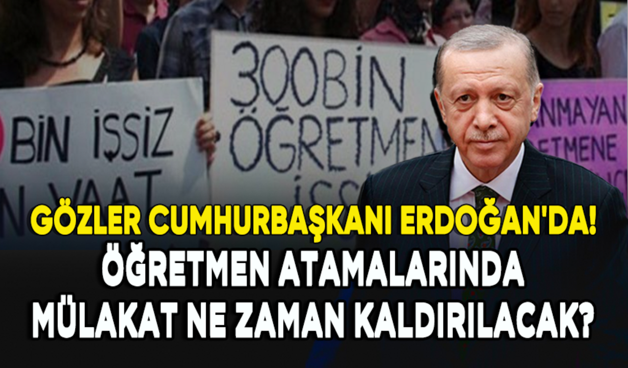 Öğretmen atamalarında mülakatın kaldırılması için gözler Cumhurbaşkanı Erdoğan'da!