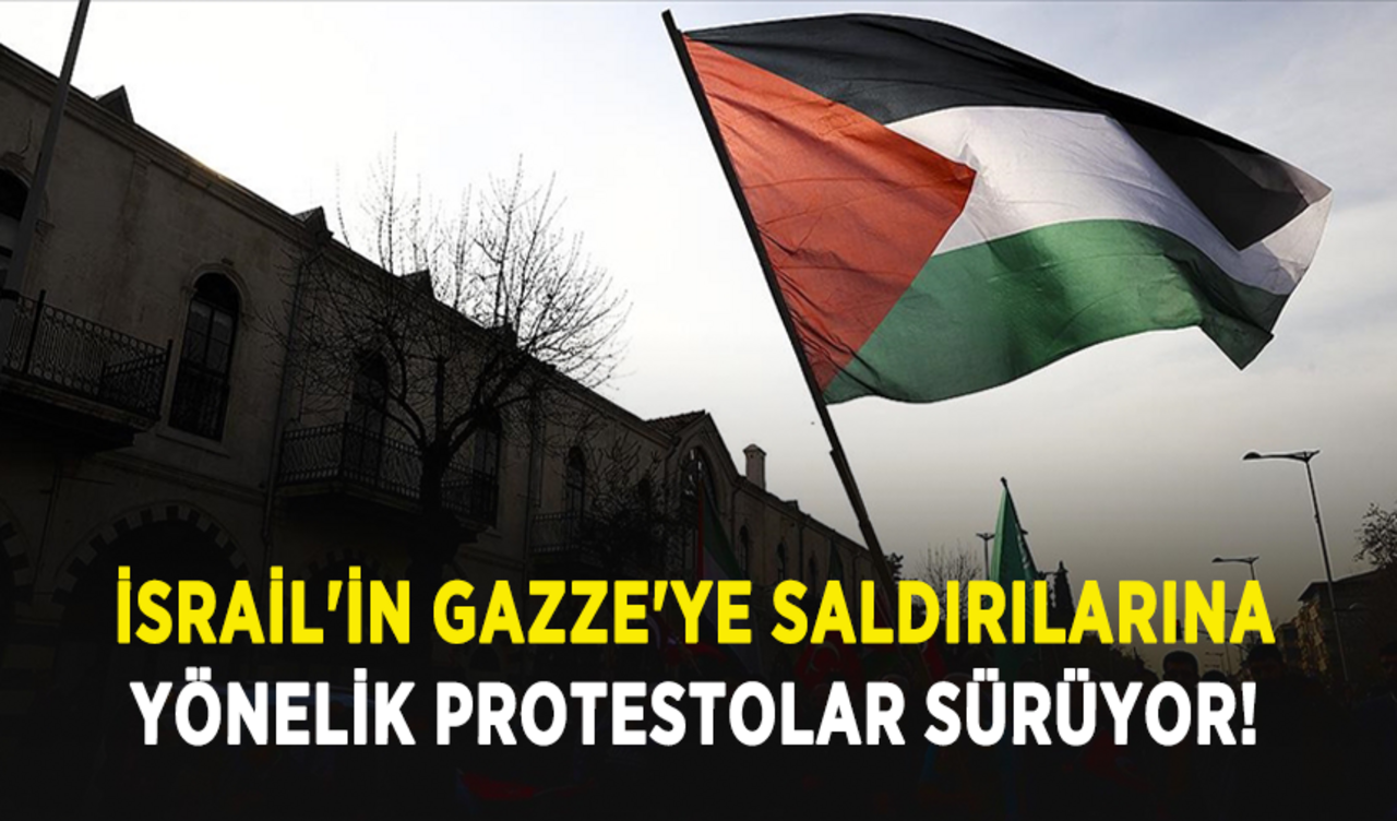 İsrail'in Gazze'ye saldırılarına yönelik protestolar sürüyor!