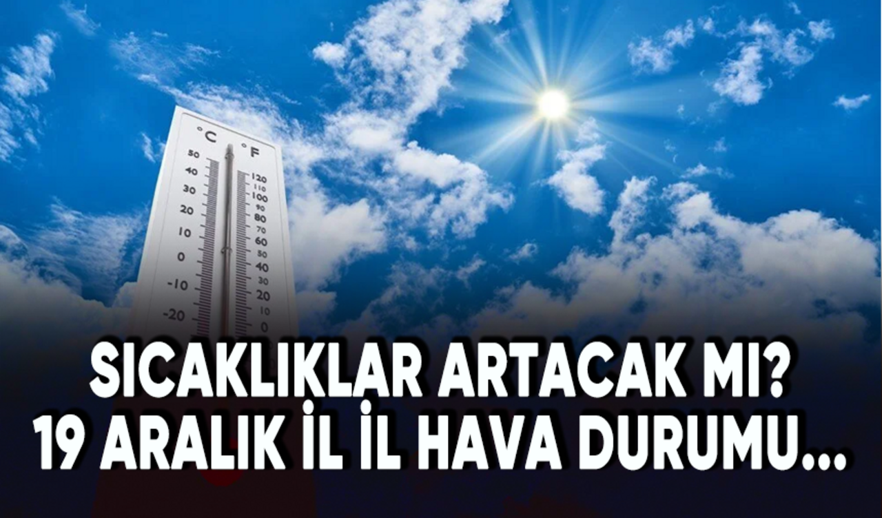 Sıcaklıklar artacak mı? 19 Aralık il il hava durumu...