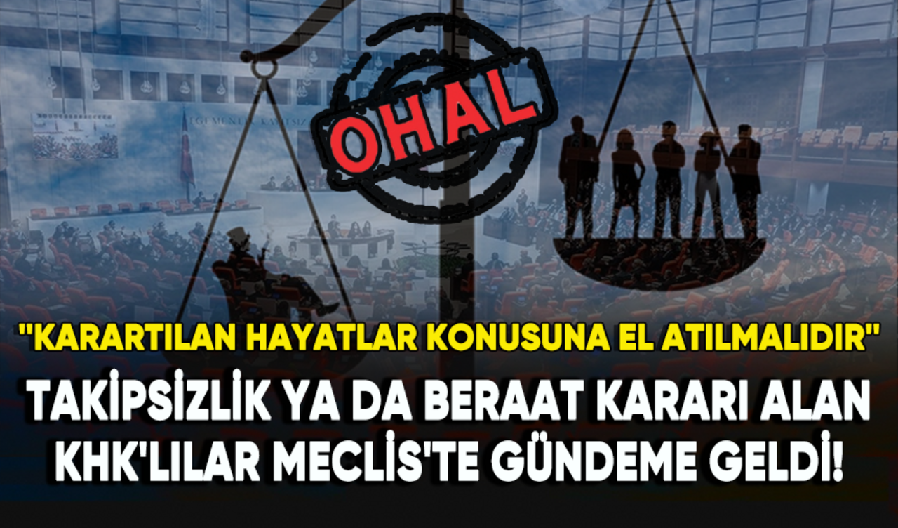 Takipsizlik ya da beraat kararı alan KHK'lılar Meclis'te gündeme geldi!