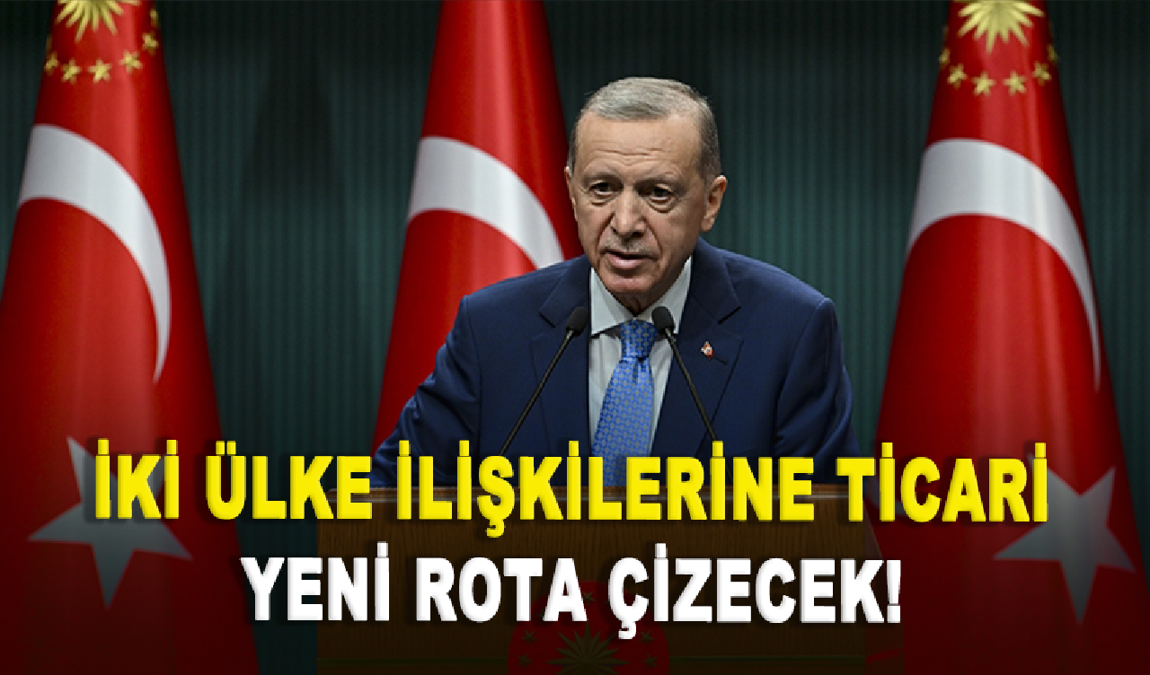 Cumhurbaşkanı Erdoğan iki ülke ticari ilişkilerine yeni rota çizecek!