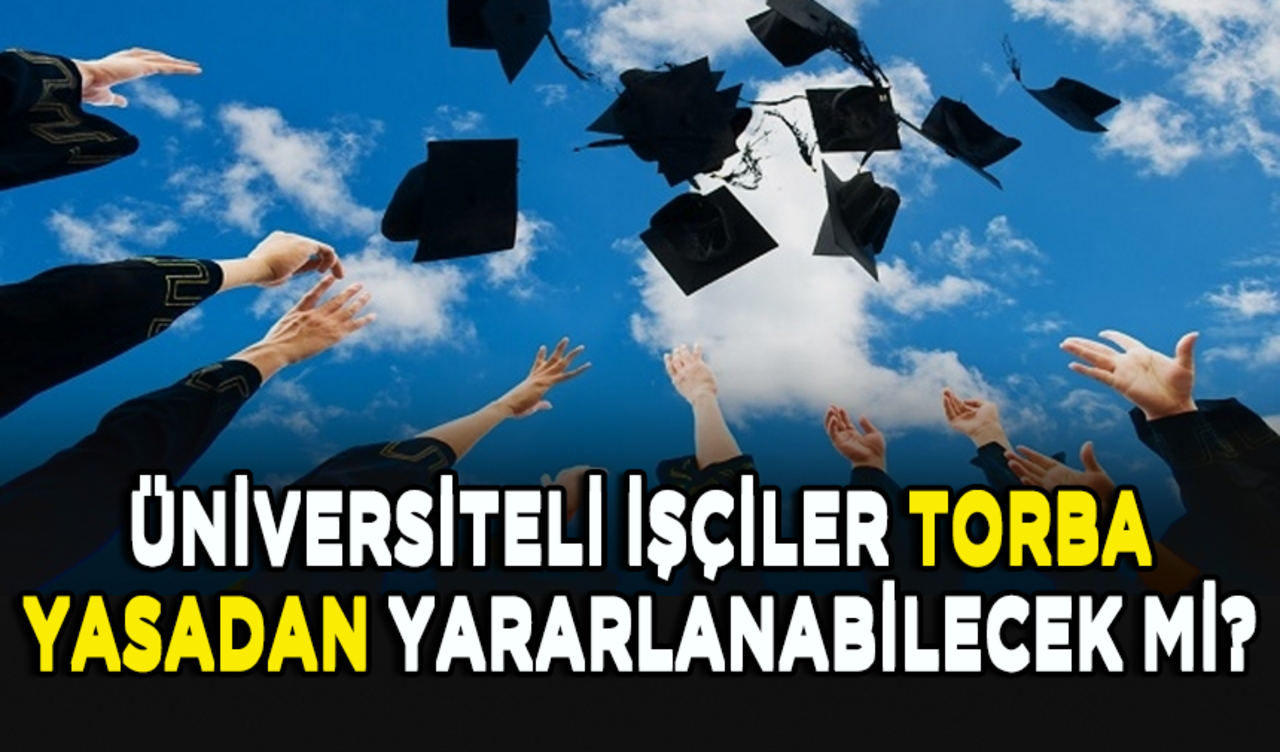 Üniversiteli işçiler torba yasadan yararlanabilecek mi?