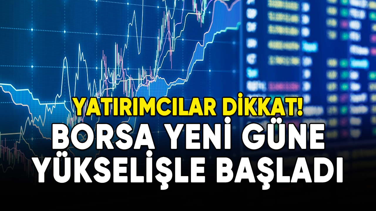 Yatırımcılar dikkat! Borsa yeni güne yükselişle başladı