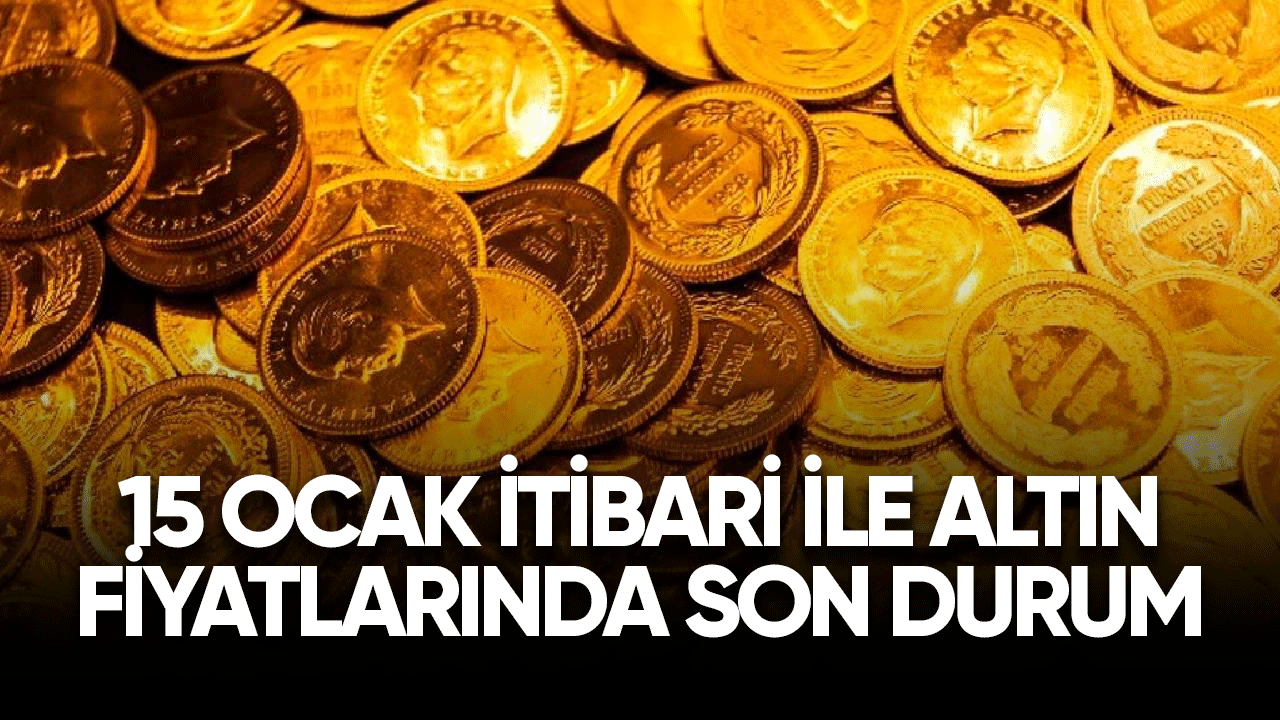 15 Ocak itibari ile altın fiyatlarında son durum