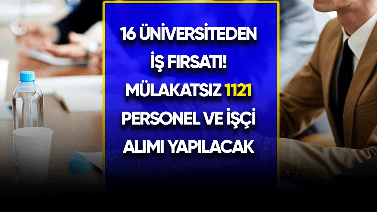 16 üniversiteden iş fırsatı: Mülakatsız 1121 personel ve işçi alımı yapılacak