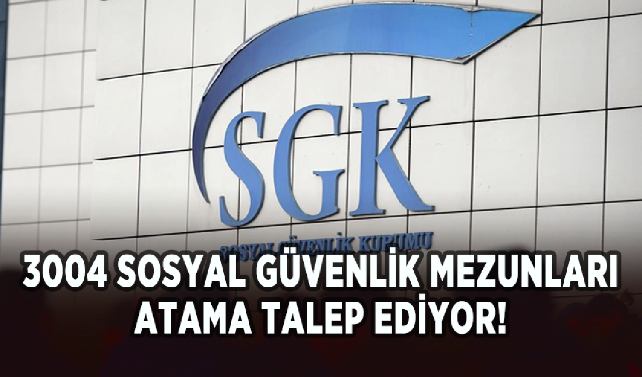 3004 Sosyal Güvenlik mezunları atama talep ediyor!