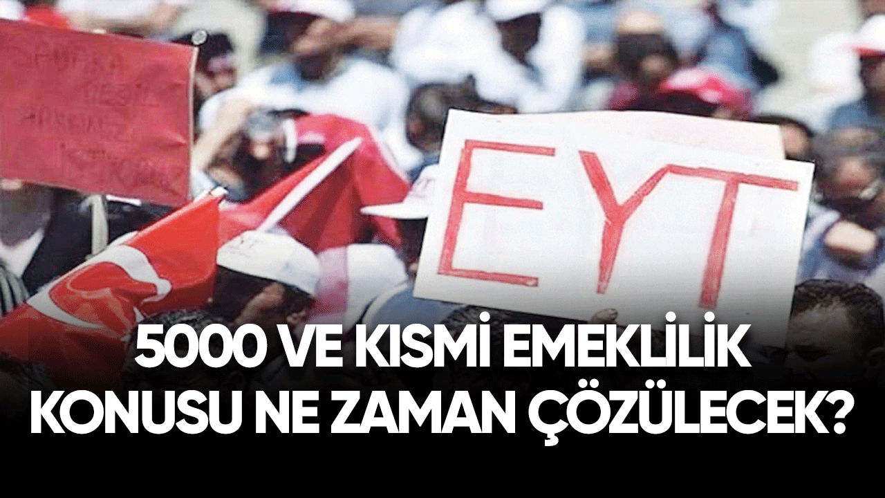 5000 ve kısmi emeklilik konusu ne zaman çözülecek?