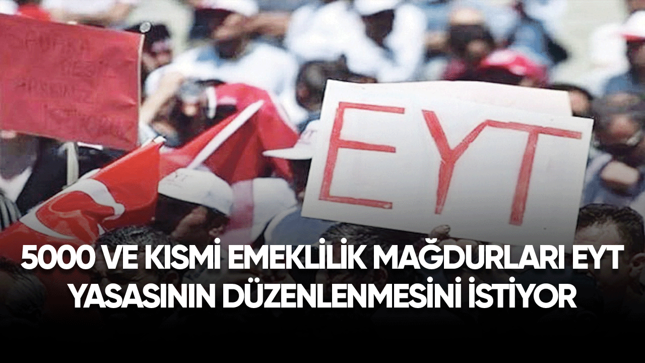 5000 ve kısmi emeklilik mağdurları EYT yasasında düzenleme istiyor