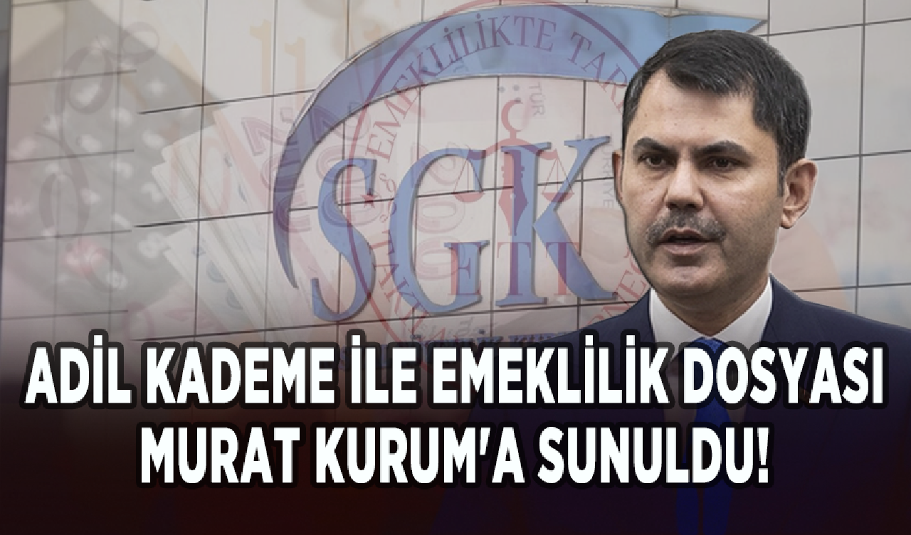 Adil kademe ile emeklilik talebi dosyası Murat Kurum'a sunuldu!