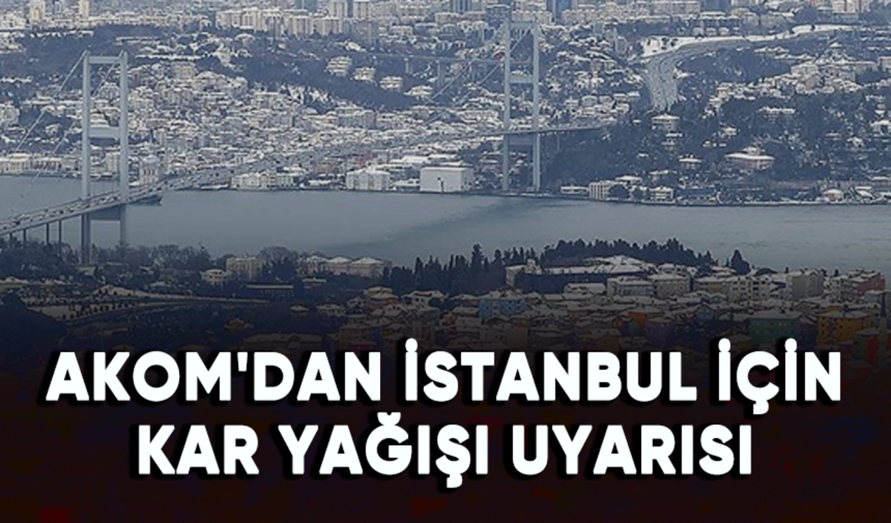 AKOM'dan İstanbul için kar yağışı uyarısı