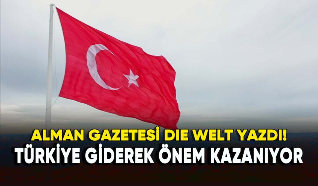 Alman gazetesi yazdı: Türkiye giderek önem kazanıyor!