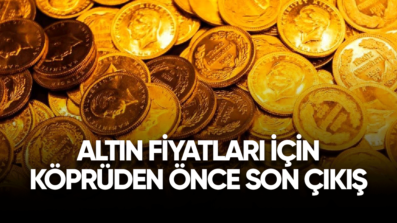 Altın fiyatları için köprüden önce son çıkış