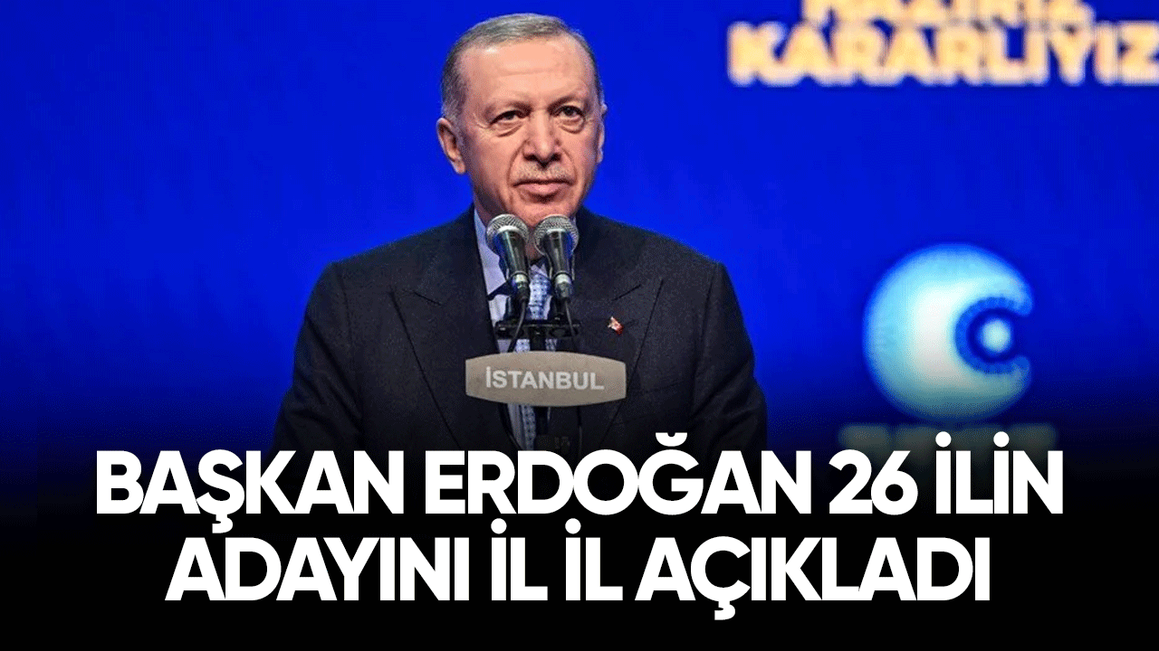 Başkan Erdoğan 26 ilin adayını il il açıkladı