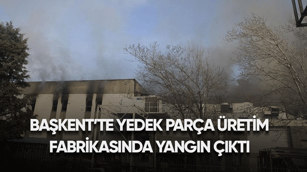 Başkent'te yedek parça üretim fabrikasında yangın çıktı