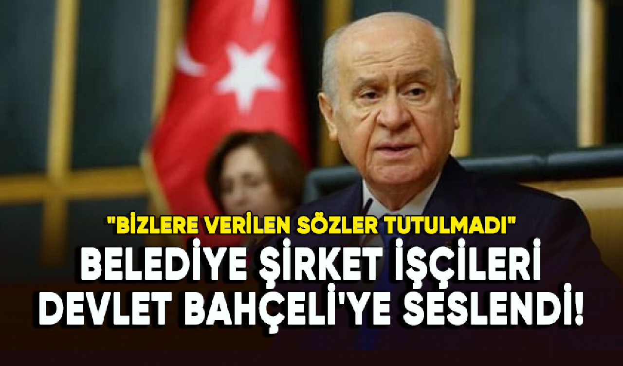 Belediye şirket işçileri Devlet Bahçeli'ye seslendi!