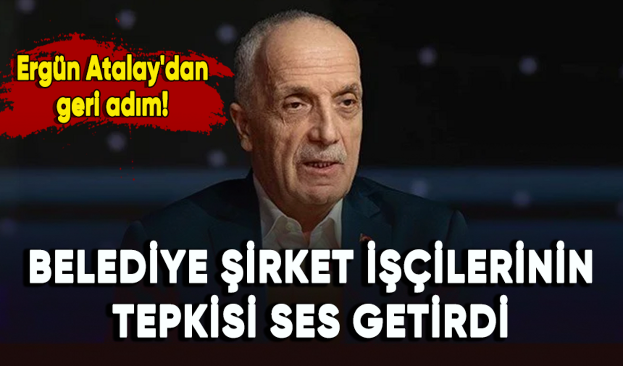 Belediye şirket işçilerinin tepkisi ses getirdi: Ergün Atalay'dan geri adım!