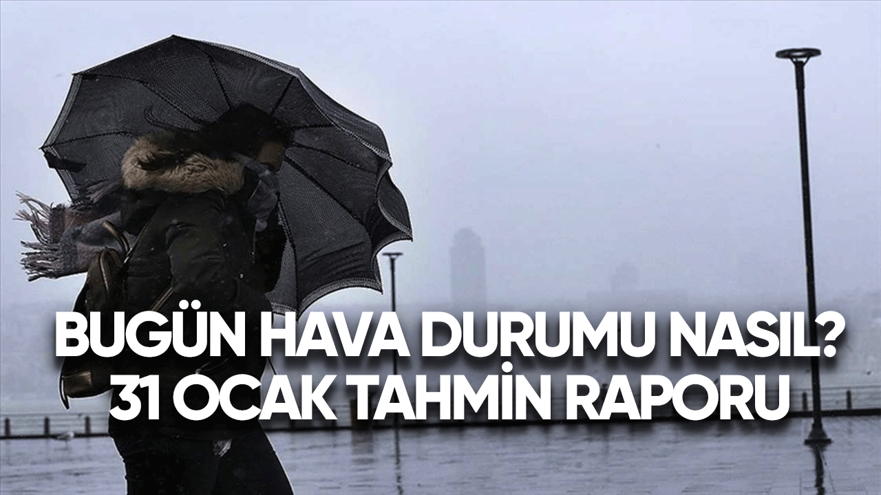 Bugün hava durumu nasıl? 31 Ocak tahmin raporu