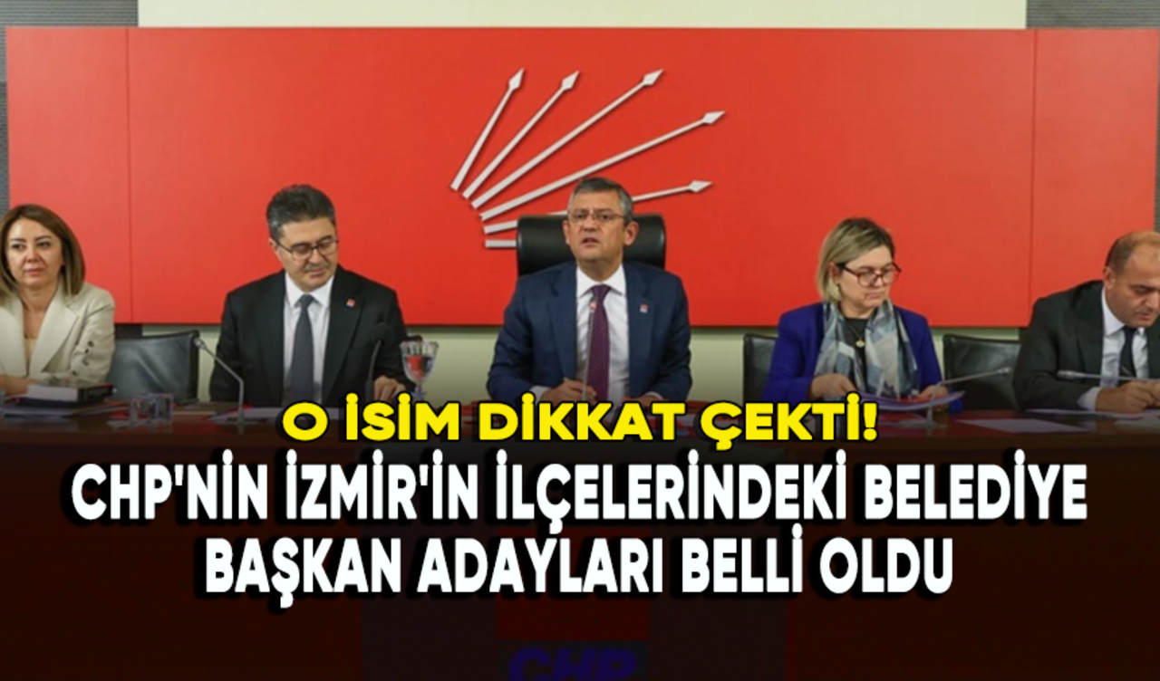 CHP'nin İzmir'in ilçelerindeki belediye başkan adayları belli oldu