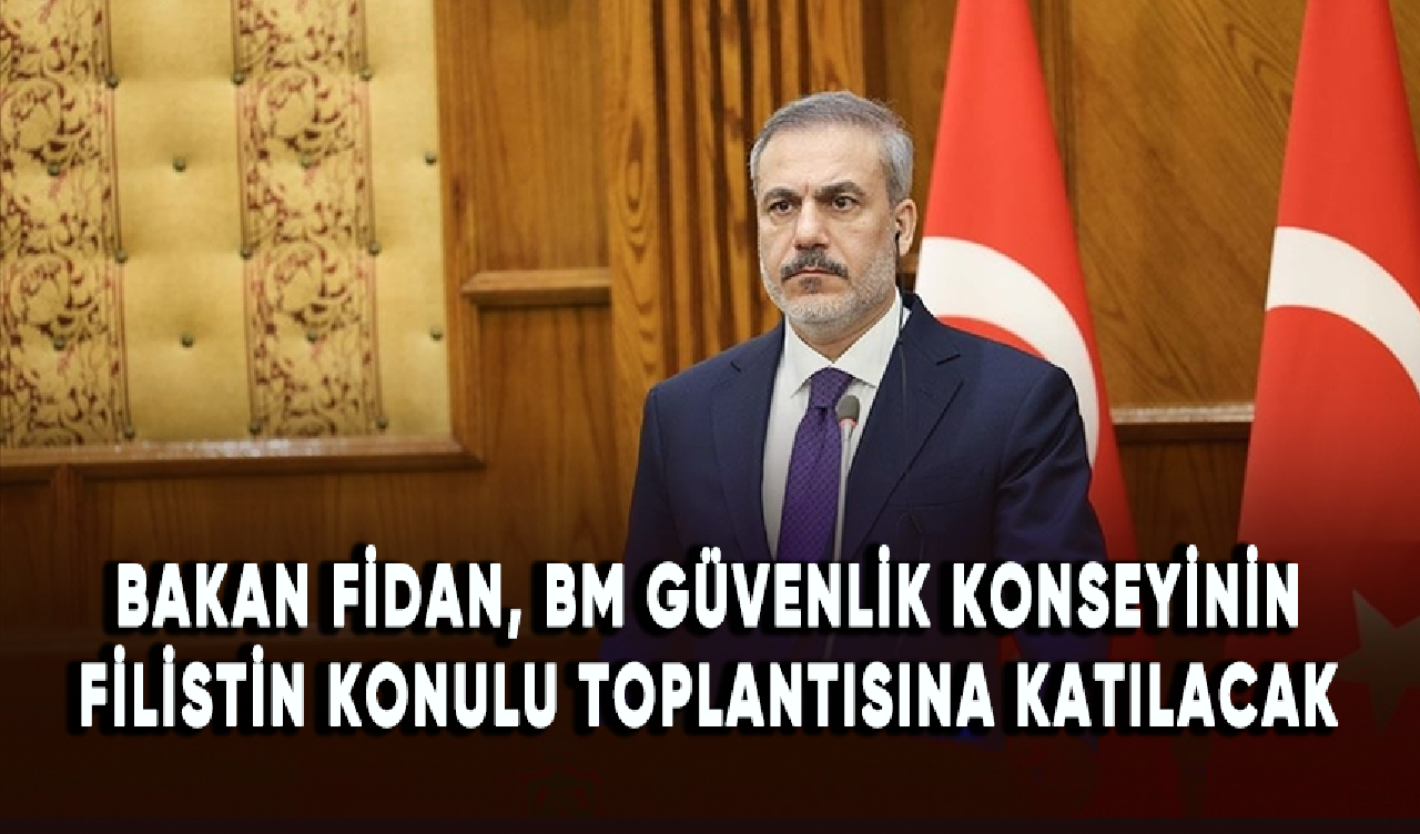 Dışişleri Bakanı Fidan, BM Güvenlik Konseyinin Filistin konulu toplantısına katılacak