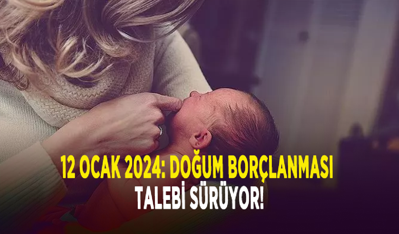 12 Ocak 2024: Doğum borçlanması talebi sürüyor!