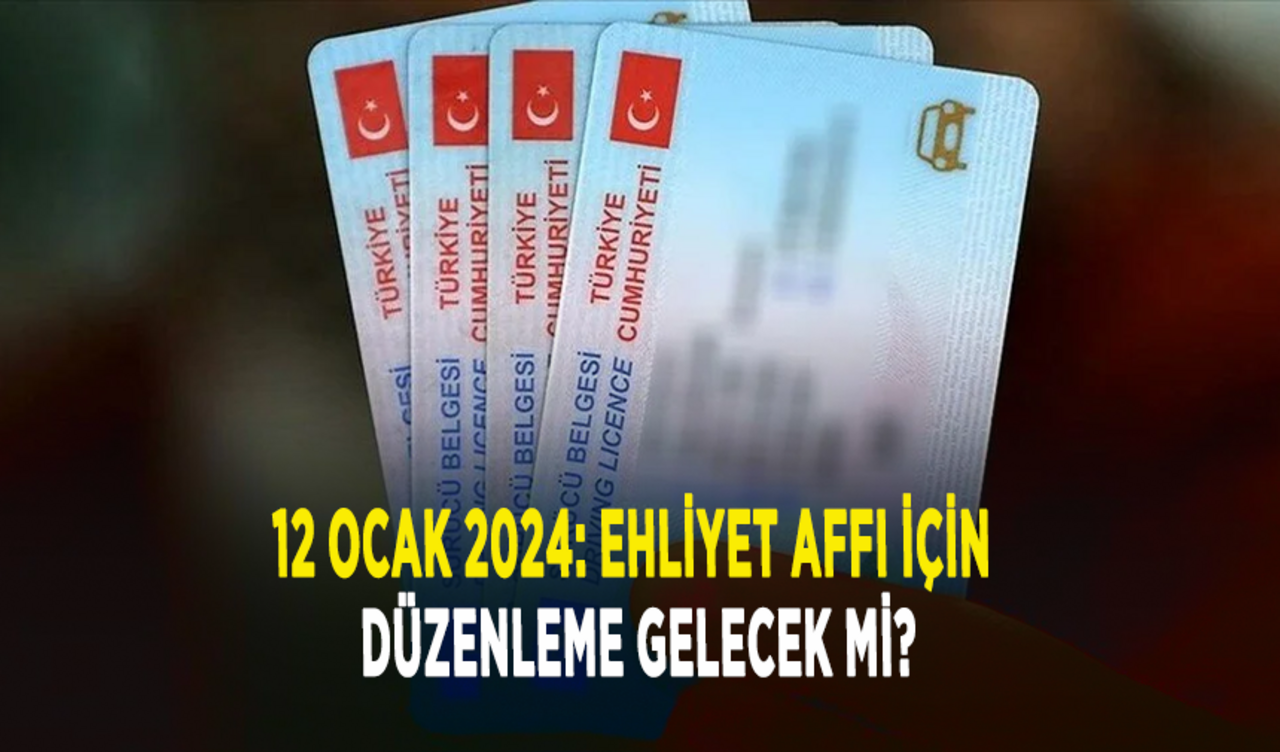 12 Ocak 2024: Ehliyet affı için düzenleme gelecek mi?