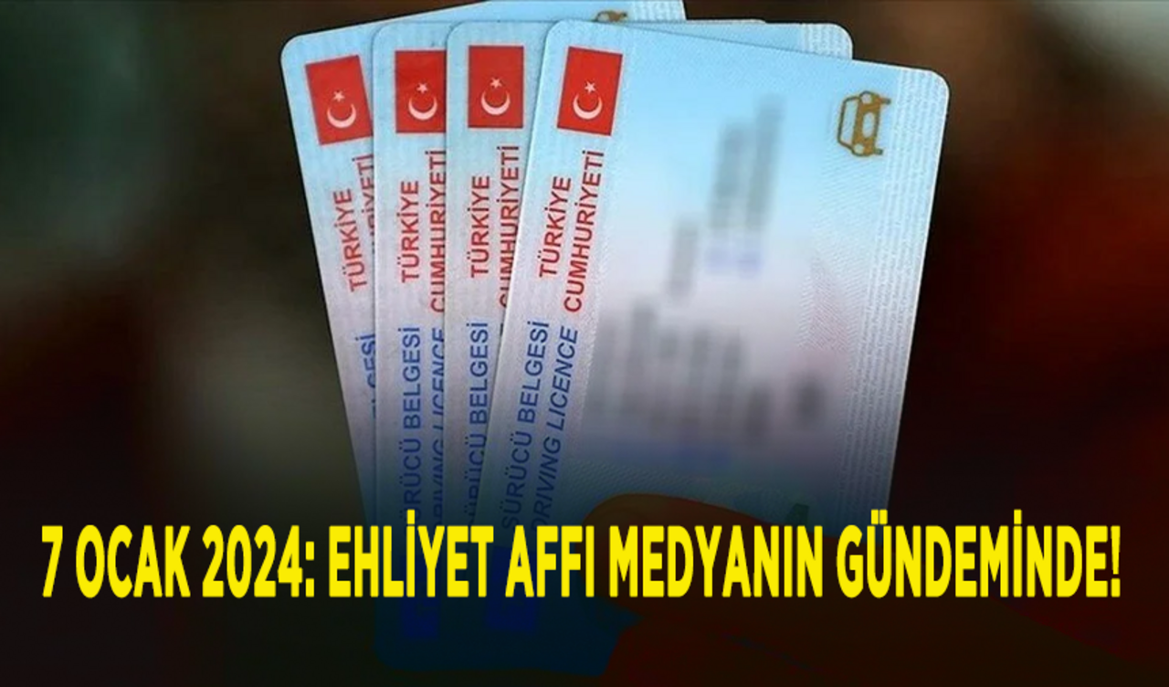 7 Ocak 2024: Ehliyet affı medyanın gündeminde!