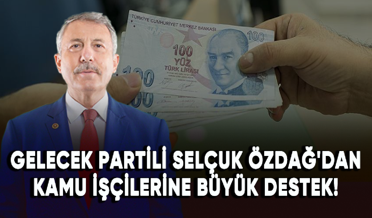 Gelecek Partili Selçuk Özdağ'dan kamu işçilerine büyük destek!