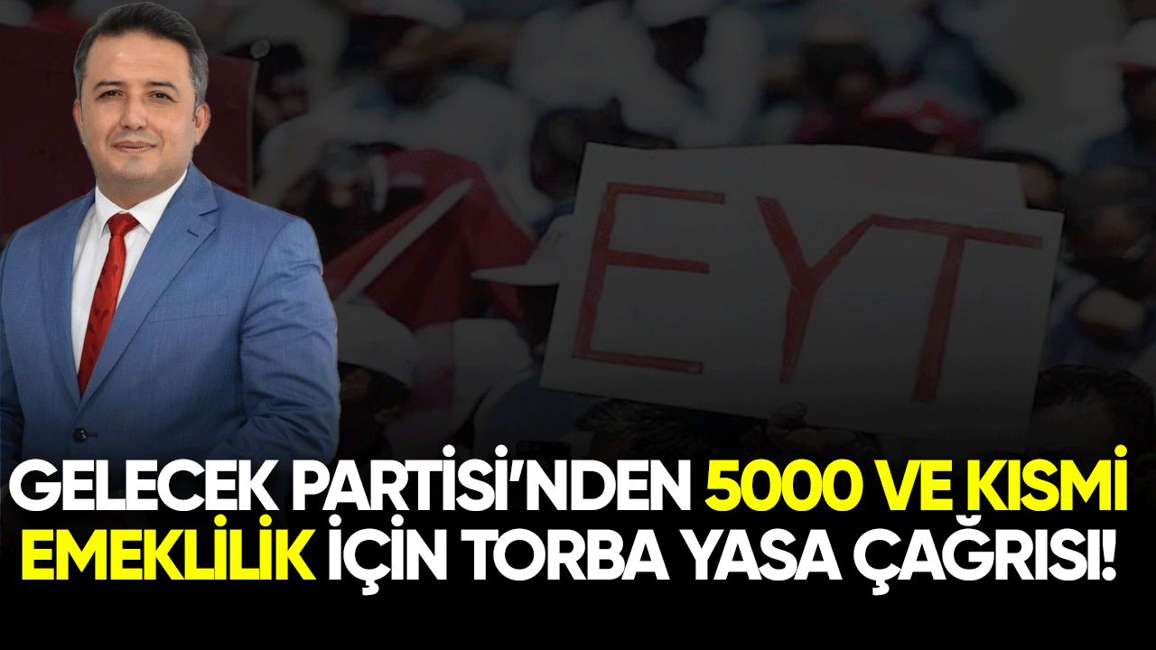 Gelecek Partisi'nden 5000 ve kısmi emeklilik için torba yasa çağrısı!