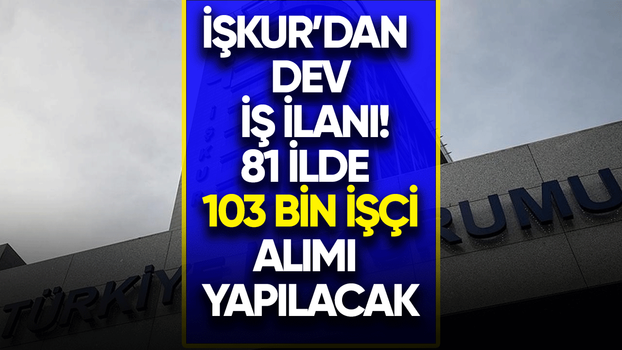 İŞKUR'dan dev iş ilanı! 81 ilde 103 bin işçi alımı yapılacak