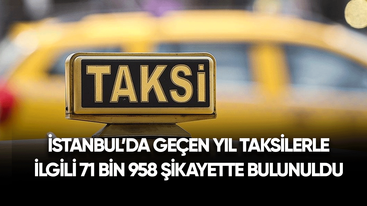 İstanbul'da geçen yıl taksilerle ilgili 71 bin 958 şikayette bulunuldu