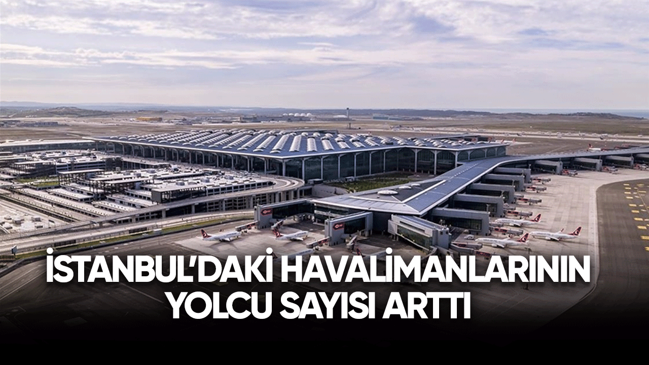 İstanbul'daki havalimanlarının yolcu sayısı arttı