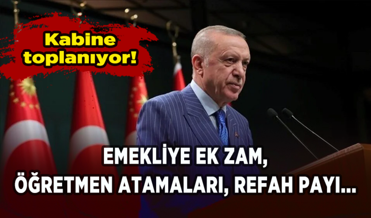 Kabine toplanıyor: Emekliye ek zam, öğretmen atamaları, refah payı...