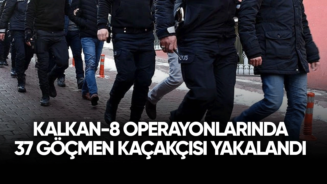 Kalkan-8 operasyonlarında 37 göçmen kaçakçısı yakalandı