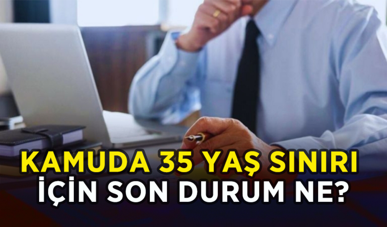 Kamuda 35 yaş sınırı için son durum ne?