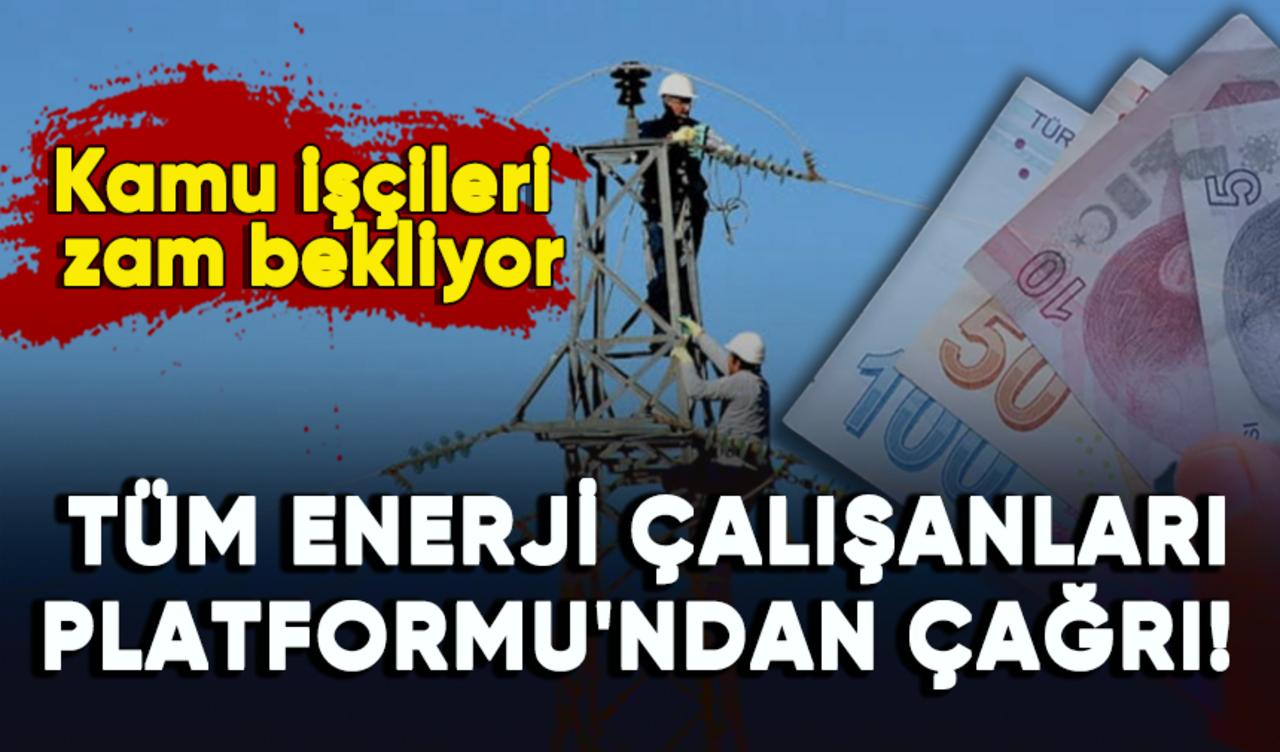 Kamu işçileri zam bekliyor: Tüm Enerji Çalışanları Platformu'ndan çağrı!