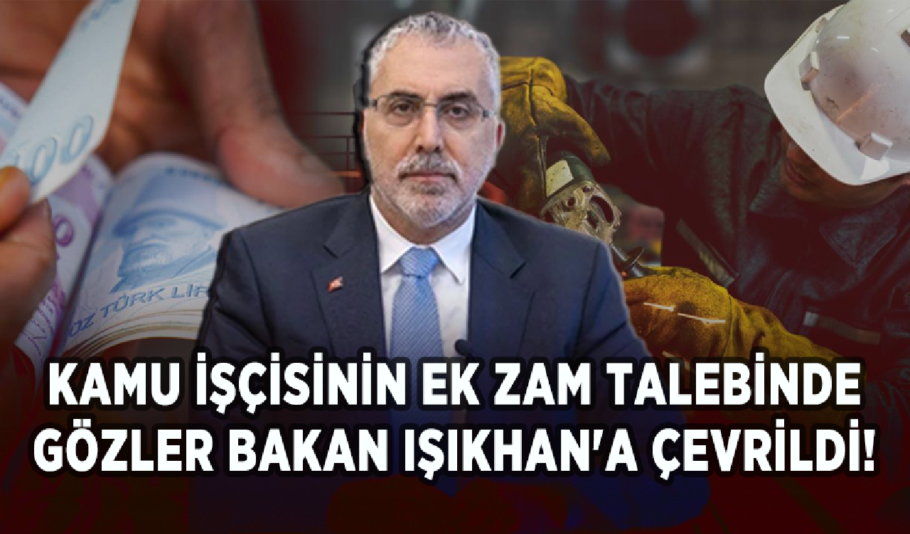 Kamu işçisinin ek zam talebinde gözler Bakan Işıkhan'a çevrildi!