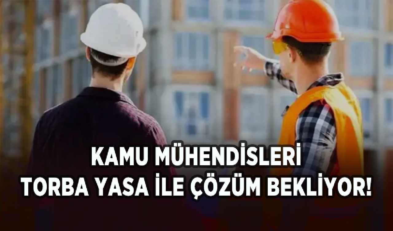 Kamu mühendisleri torba yasa ile çözüm bekliyor!