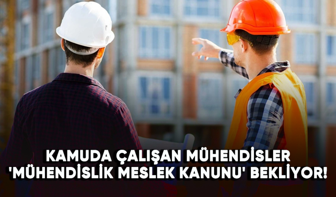 Kamuda çalışan mühendisler 'Mühendislik Meslek Kanunu' bekliyor!