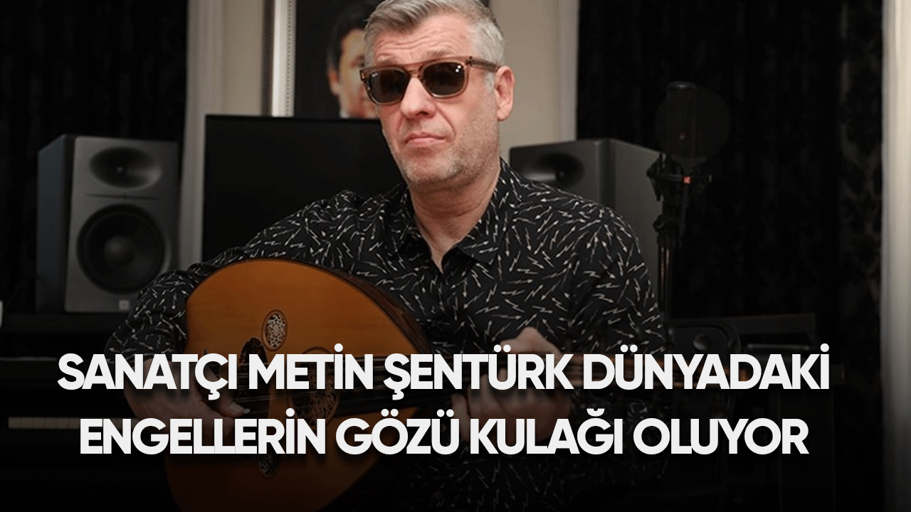 Sanatçı Metin Şentürk, dünyadaki engellilerin gözü kulağı oluyor