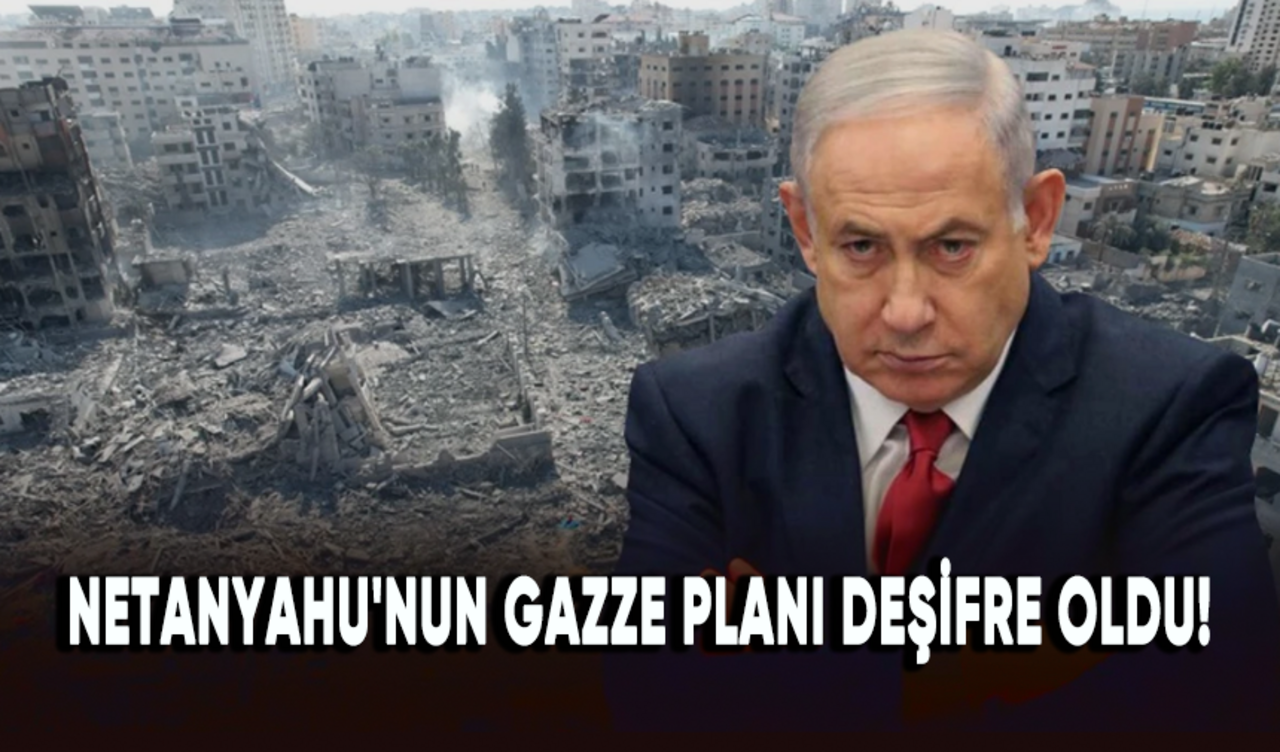 Netanyahu'nun Gazze planı deşifre oldu!