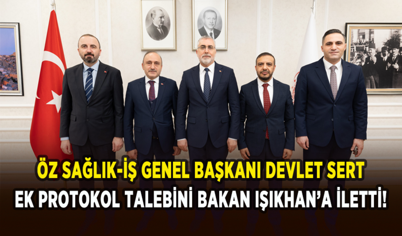 Öz Sağlık-İş Genel Başkanı Devlet Sert ek protokol talebini Bakan Işıkhan’a iletti!